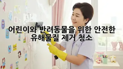 어린이와 반려동물을 위한 안전한 유해물질 제거 청소