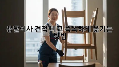 용달이사 견적 비교: 똑똑하게 옮기는 방법!
