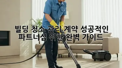 빌딩 청소 관리 계약: 성공적인 파트너십 위한 완벽 가이드